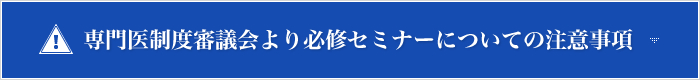 専門医制度審議会より必修セミナーについての注意事項